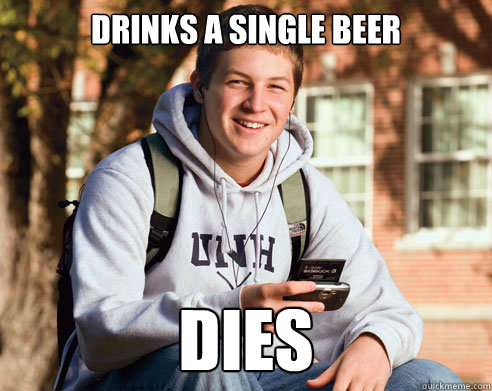 Drinks a single beer dies - Drinks a single beer dies  College Freshman