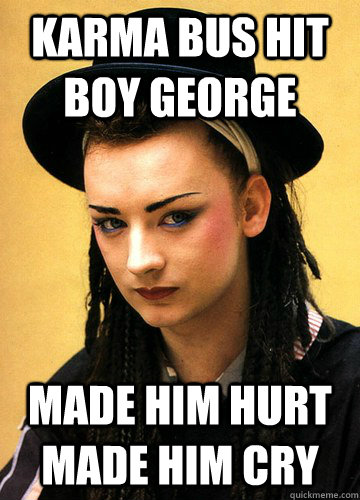 karma bus hit boy george made him hurt made him cry  