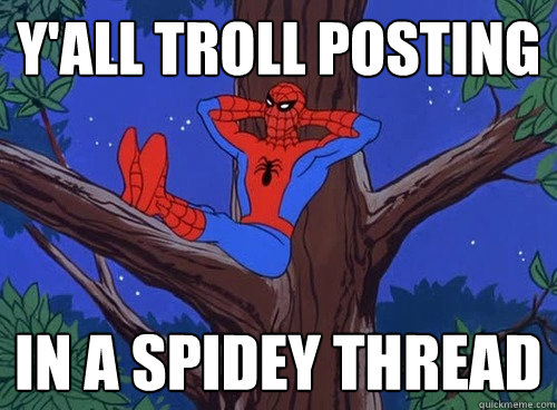 Y'ALL TROLL posting IN A SPIDEY THREAD  Spider man