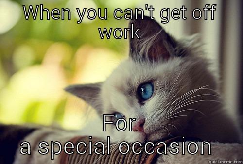 Sad to miss out - WHEN YOU CAN'T GET OFF WORK FOR A SPECIAL OCCASION  First World Problems Cat