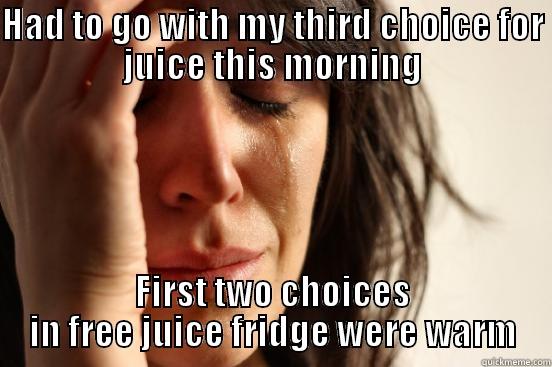 HAD TO GO WITH MY THIRD CHOICE FOR JUICE THIS MORNING FIRST TWO CHOICES IN FREE JUICE FRIDGE WERE WARM First World Problems