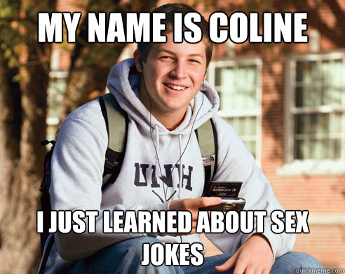 My name is Coline I just learned about sex jokes  College Freshman