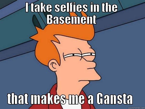 I TAKE SELFIES IN THE BASEMENT THAT MAKES ME A GANSTA  Futurama Fry