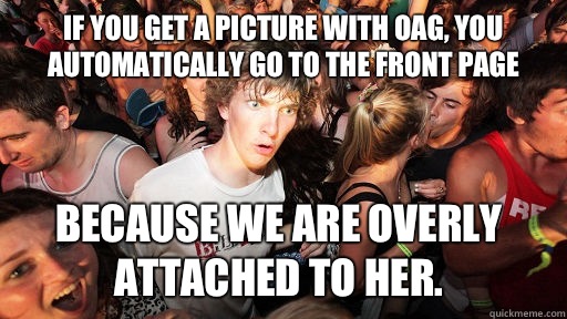 If you get a picture with OAG, you automatically go to the front page Because we are overly attached to her.   Sudden Clarity Clarence
