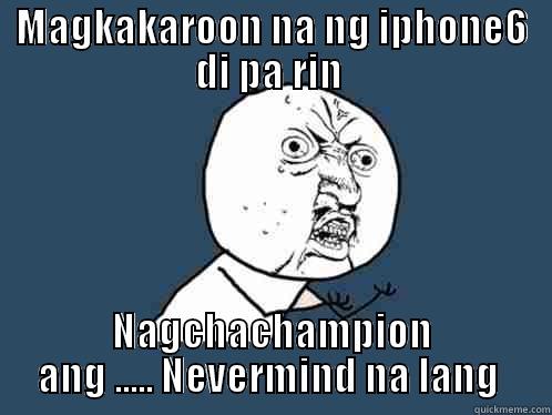 MAGKAKAROON NA NG IPHONE6 DI PA RIN  NAGCHACHAMPION ANG ..... NEVERMIND NA LANG  Y U No