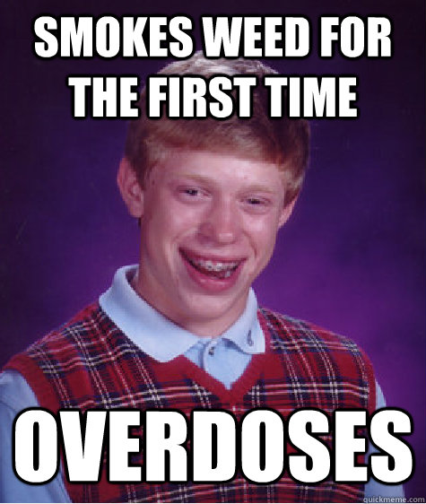 Smokes weed for the first time Overdoses  Bad Luck Brian