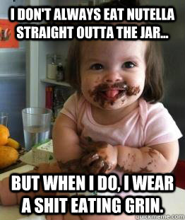 I don't always eat Nutella straight outta the jar... But when I do, i wear a shit eating grin. - I don't always eat Nutella straight outta the jar... But when I do, i wear a shit eating grin.  Clara the Nutella Baby