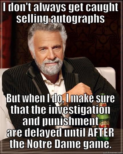 I DON'T ALWAYS GET CAUGHT SELLING AUTOGRAPHS BUT WHEN I DO, I MAKE SURE THAT THE INVESTIGATION AND PUNISHMENT ARE DELAYED UNTIL AFTER THE NOTRE DAME GAME. The Most Interesting Man In The World