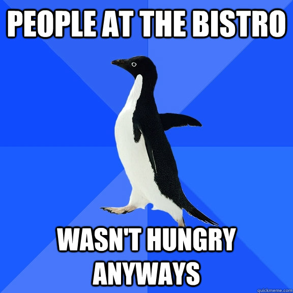 People at the bistro wasn't hungry anyways  Socially Awkward Penguin