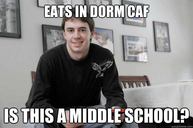 EATS IN DORM CAF IS THIS A MIDDLE SCHOOL?  College Senior