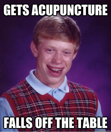 Gets acupuncture falls off the table  Bad Luck Brian