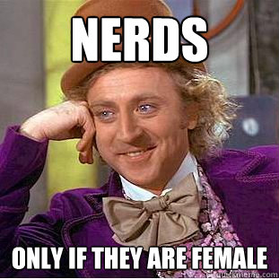 Nerds Only if they are female  Wierd Candy Man