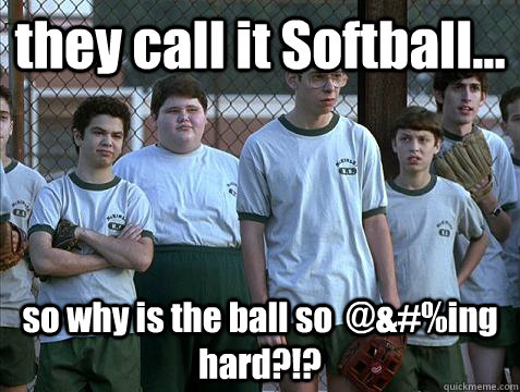 they call it Softball... so why is the ball so  @&#%ing  hard?!? - they call it Softball... so why is the ball so  @&#%ing  hard?!?  intramural softball