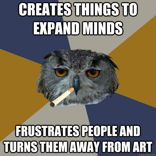 creates things to expand minds frustrates people and turns them away from art - creates things to expand minds frustrates people and turns them away from art  Art Student Owl