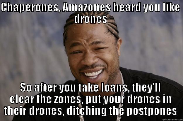 CHAPERONES, AMAZONES HEARD YOU LIKE DRONES SO AFTER YOU TAKE LOANS, THEY'LL CLEAR THE ZONES, PUT YOUR DRONES IN THEIR DRONES, DITCHING THE POSTPONES Xzibit meme