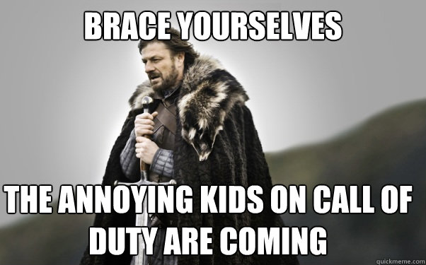 BRACE YOURSELVES The annoying kids on call of duty are coming  Ned Stark