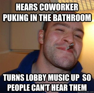 Hears coworker  puking in the bathroom Turns lobby music up  so people can't hear them  GGG plays SC