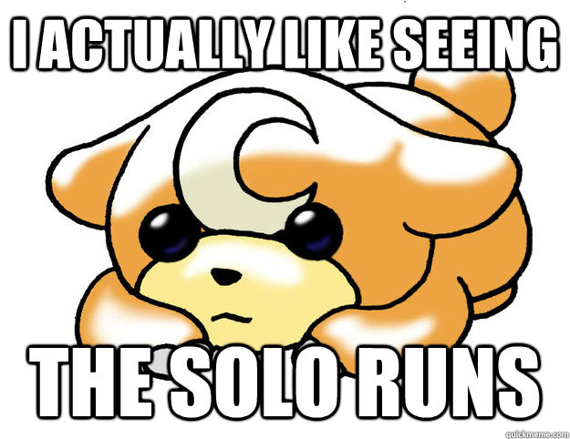 I actually like seeing the solo runs  Confession Teddiursa