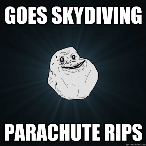 goes skydiving parachute rips  Forever Alone