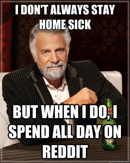 I don't always stay home sick But when i do, I spend all day on Reddit  The Most Interesting Man In The World