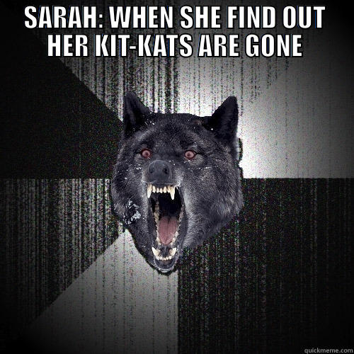 SARAH: WHEN SHE FIND OUT HER KIT-KATS ARE GONE  Insanity Wolf