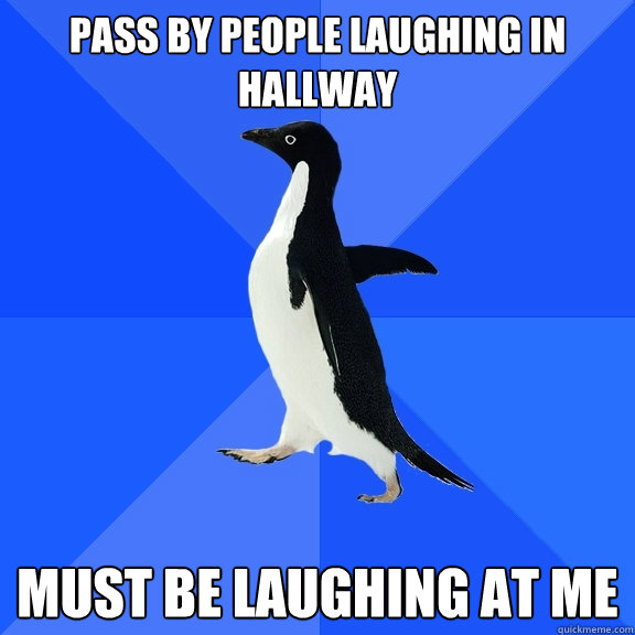Pass by people laughing in hallway must be laughing at me  Socially Awkward Penguin