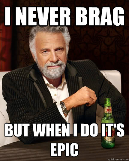 I never brag but when i do it's
epic  The Most Interesting Man In The World