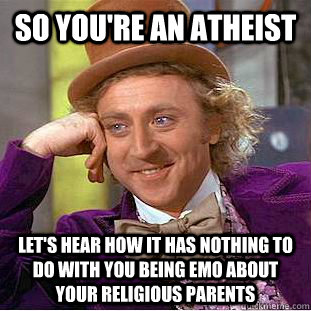 So you're an atheist let's hear how it has nothing to do with you being emo about your religious parents  Condescending Wonka