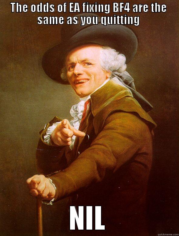 THE ODDS OF EA FIXING BF4 ARE THE SAME AS YOU QUITTING NIL Joseph Ducreux