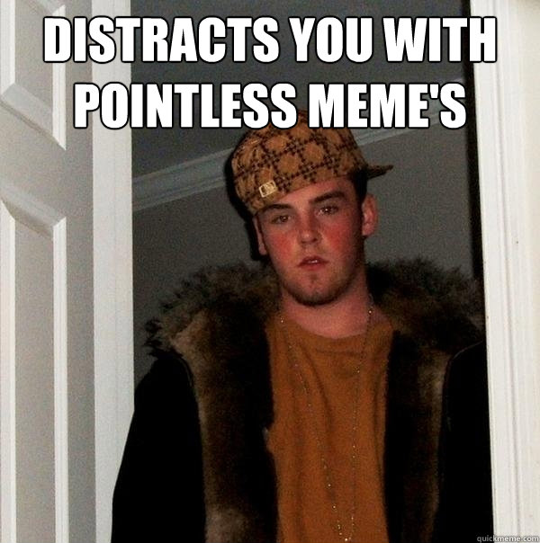 Distracts you with Pointless meme's  - Distracts you with Pointless meme's   Scumbag Steve