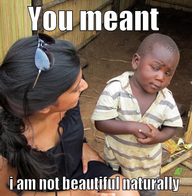 So you think that I am beautiful - YOU MEANT I AM NOT BEAUTIFUL NATURALLY Skeptical Third World Child