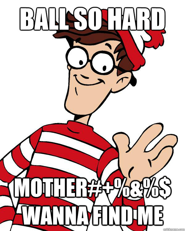 BALL SO HARD MOTHER#+%&%$ WANNA FIND ME - BALL SO HARD MOTHER#+%&%$ WANNA FIND ME  Waldo the throne