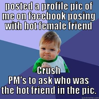 POSTED A PROFILE PIC OF ME ON FACEBOOK POSING WITH HOT FEMALE FRIEND CRUSH PM'S TO ASK WHO WAS THE HOT FRIEND IN THE PIC. Success Kid