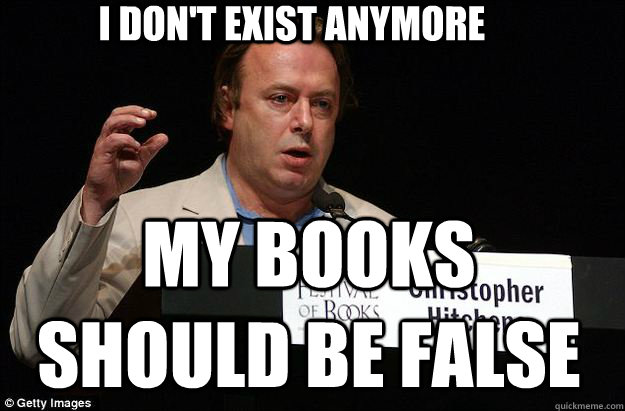 I don't exist anymore My books should be false  Annoying Atheist