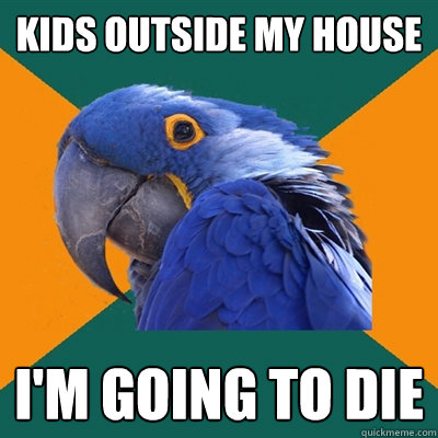 kids outside my house i'm going to die  Paranoid Parrot