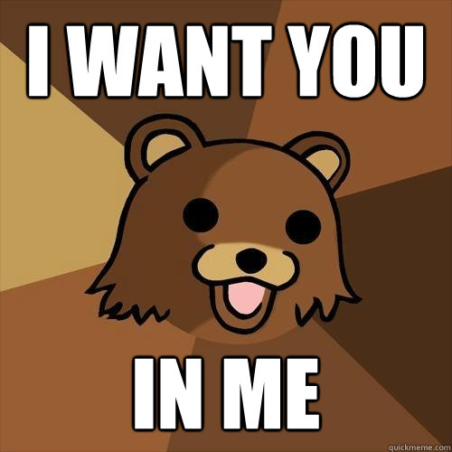 I WANT YOU 
 IN ME  - I WANT YOU 
 IN ME   Pedobear