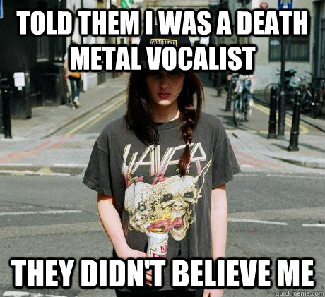 Told them I was a death metal vocalist They didn't believe me  Female Metal Problems