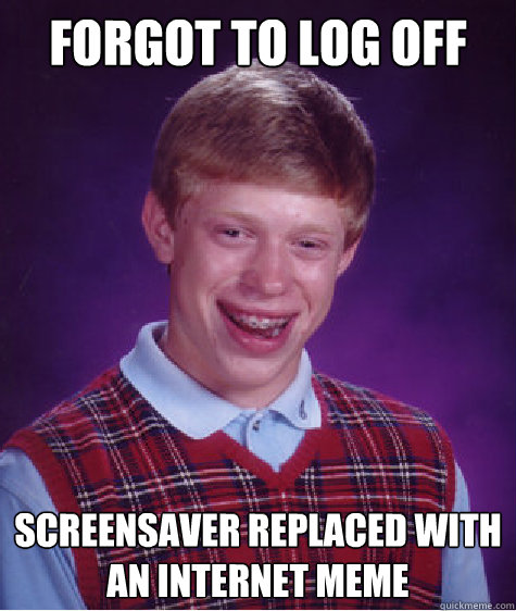 Forgot to log off screensaver replaced with an internet meme - Forgot to log off screensaver replaced with an internet meme  Bad Luck Brian
