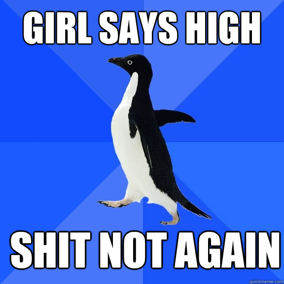 girl says high Shit not again   Socially Awkward Penguin