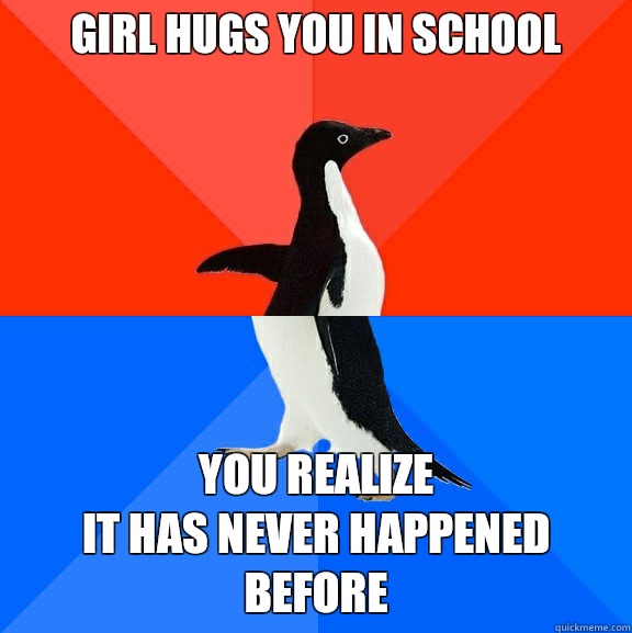 Girl hugs you in school You realize
It has never happened before  Socially Awesome Awkward Penguin