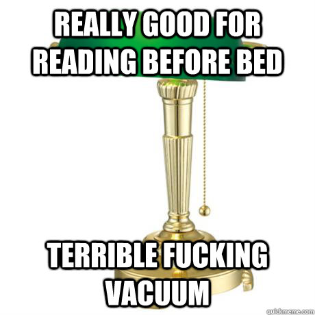 really good for reading before bed Terrible fucking vacuum   Lamp