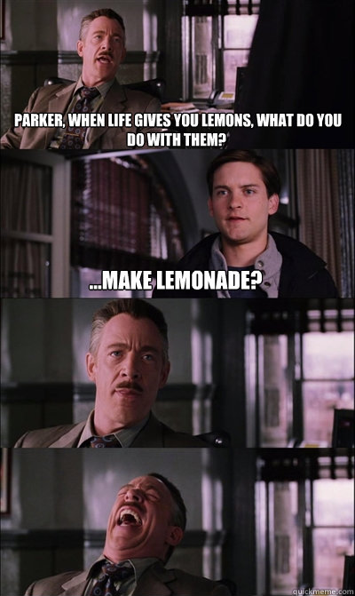  Parker, when life gives you lemons, what do you do with them? ...make lemonade?    JJ Jameson