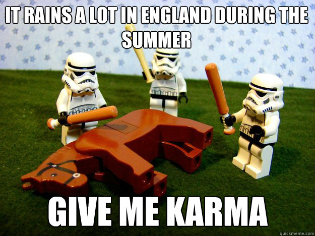 It rains a lot in England during the summer Give me Karma  Dead Horse