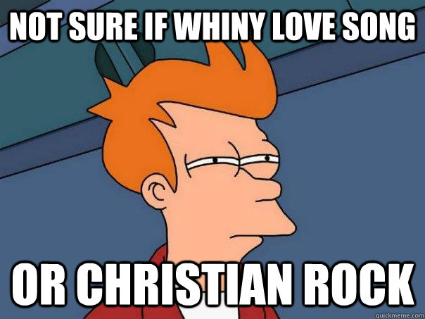 Not sure if whiny love song Or Christian Rock - Not sure if whiny love song Or Christian Rock  Futurama Fry