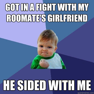 Got in a Fight With my Roomate's Girlfriend he sided with me  