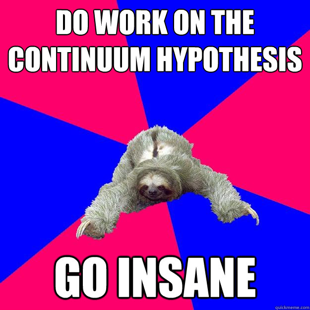Do work on the continuum hypothesis Go insane  Math Major Sloth