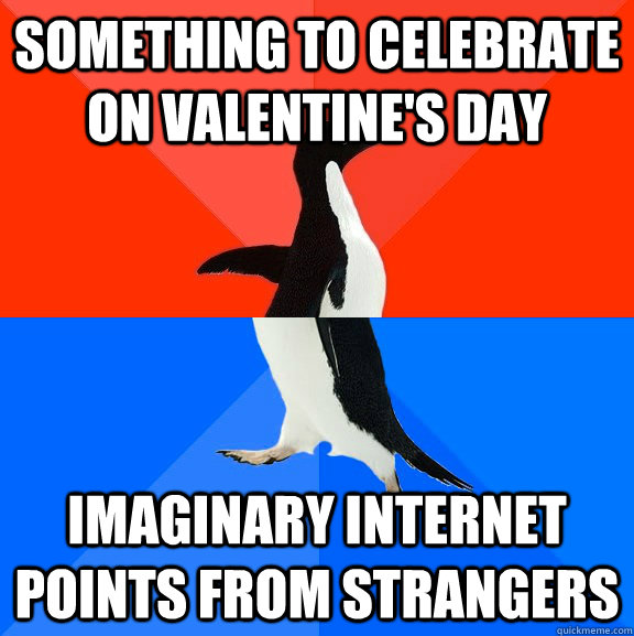 Something to celebrate on valentine's day imaginary internet points from strangers  Socially Awesome Awkward Penguin