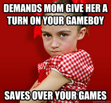 Demands mom give her a turn on your gameboy saves over your games  Spoiled Little Sister