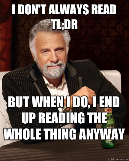 I don't always read TL;DR but when I do, I end up reading the whole thing anyway   The Most Interesting Man In The World