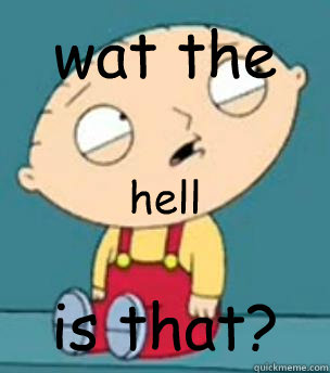 wat the is that? hell  Are you retarded stewie